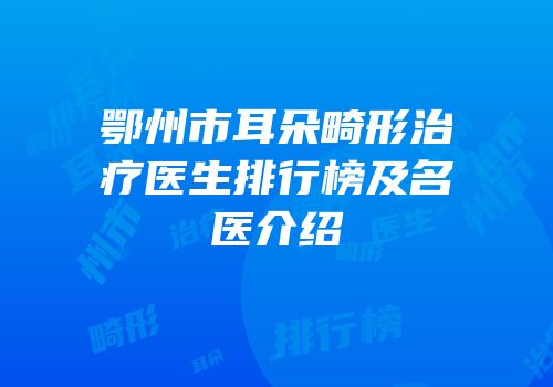 鄂州市耳朵畸形治疗医生排行榜及名医介绍