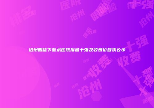 沧州眼睑下至术医院排名十强及收费价目表公示