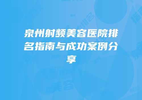 泉州射频美容医院排名指南与成功案例分享