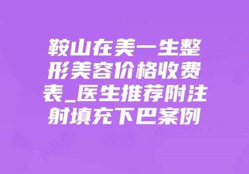 鞍山在美一生整形美容价格收费表_医生推荐附注射填充下巴案例