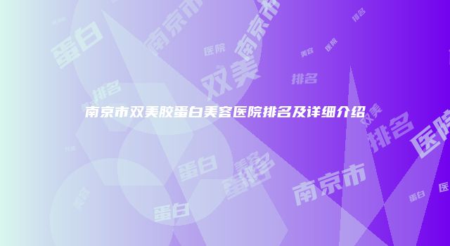 南京市双美胶蛋白美容医院排名及详细介绍