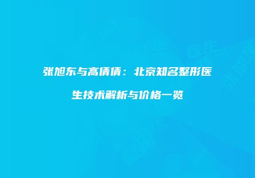 张旭东与高倩倩：北京知名整形医生技术解析与价格一览