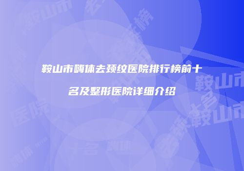 鞍山市嗨体去颈纹医院排行榜前十名及整形医院详细介绍
