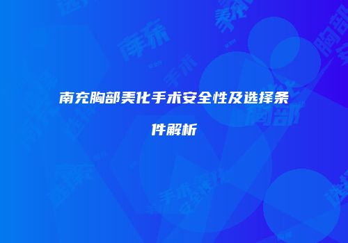 南充胸部美化手术安全性及选择条件解析