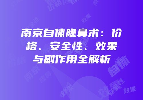 南京自体隆鼻术：价格、安全性、效果与副作用全解析