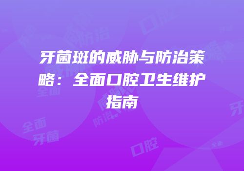 牙菌斑的威胁与防治策略：全面口腔卫生维护指南
