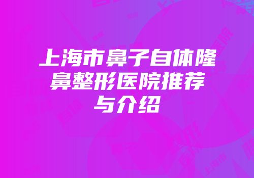 上海市鼻子自体隆鼻整形医院推荐与介绍