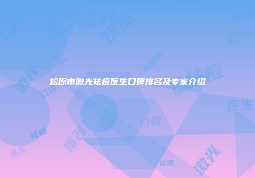 松原市激光祛痘医生口碑排名及专家介绍