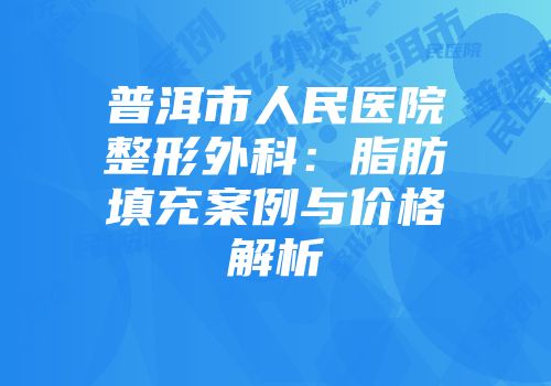 普洱市人民医院整形外科：脂肪填充案例与价格解析