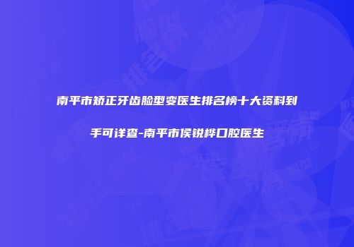 南平市矫正牙齿脸型变医生排名榜十大资料到手可详查-南平市侯锐桦口腔医生