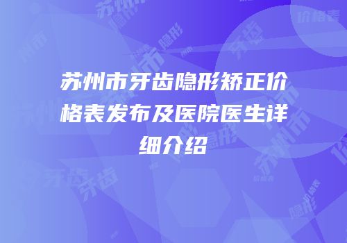 苏州市牙齿隐形矫正价格表发布及医院医生详细介绍