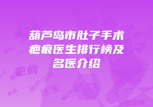 葫芦岛市肚子手术疤痕医生排行榜及名医介绍