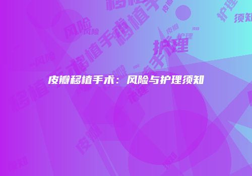 皮瓣移植手术：风险与护理须知