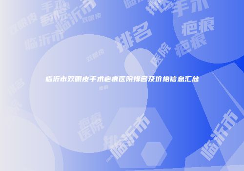临沂市双眼皮手术疤痕医院排名及价格信息汇总