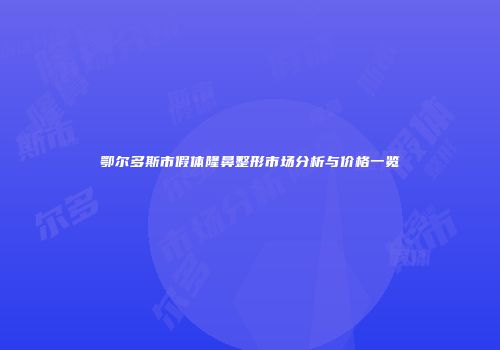 鄂尔多斯市假体隆鼻整形市场分析与价格一览