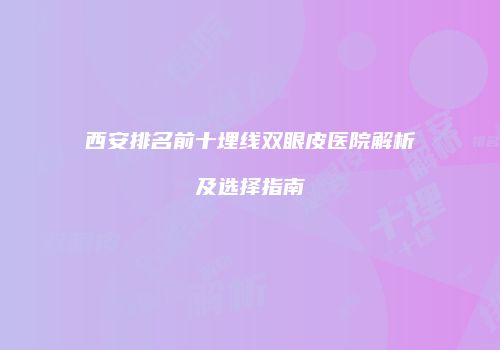 西安排名前十埋线双眼皮医院解析及选择指南