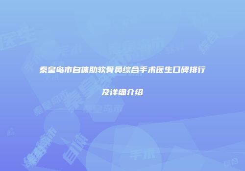 秦皇岛市自体肋软骨鼻综合手术医生口碑排行及详细介绍