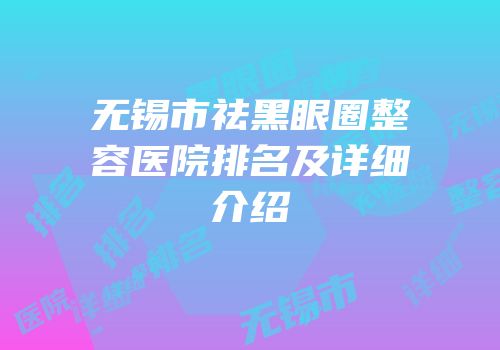 无锡市祛黑眼圈整容医院排名及详细介绍