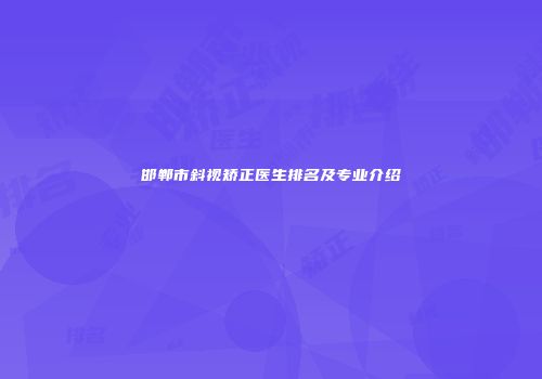 邯郸市斜视矫正医生排名及专业介绍