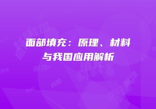 面部填充：原理、材料与我国应用解析
