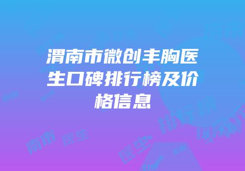 渭南市微创丰胸医生口碑排行榜及价格信息