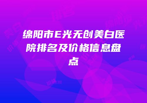 绵阳市E光无创美白医院排名及价格信息盘点