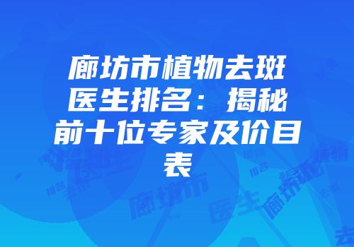 廊坊市植物去斑医生排名：揭秘前十位专家及价目表