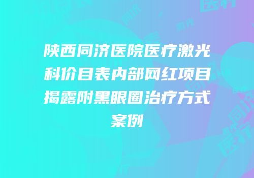 陕西同济医院医疗激光科价目表内部网红项目揭露附黑眼圈治疗方式案例