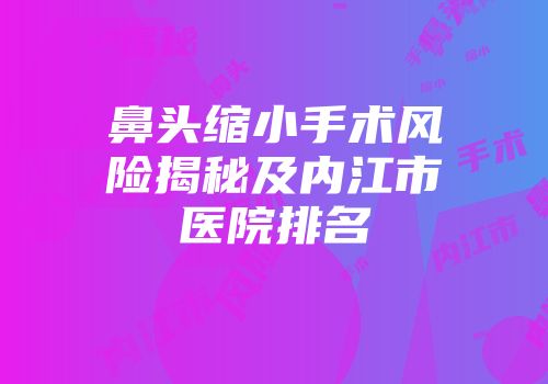 鼻头缩小手术风险揭秘及内江市医院排名