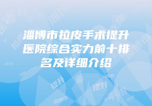 淄博市拉皮手术提升医院综合实力前十排名及详细介绍