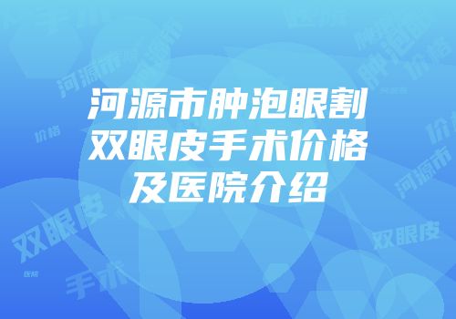 河源市肿泡眼割双眼皮手术价格及医院介绍