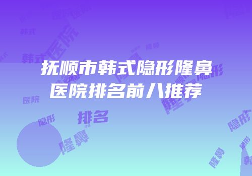 抚顺市韩式隐形隆鼻医院排名前八推荐