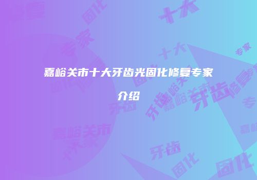 嘉峪关市十大牙齿光固化修复专家介绍