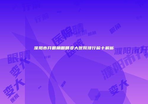 濮阳市开眼角眼睛变大医院排行前十解析