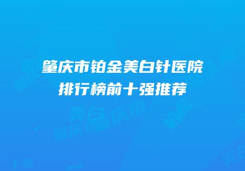 肇庆市铂金美白针医院排行榜前十强推荐