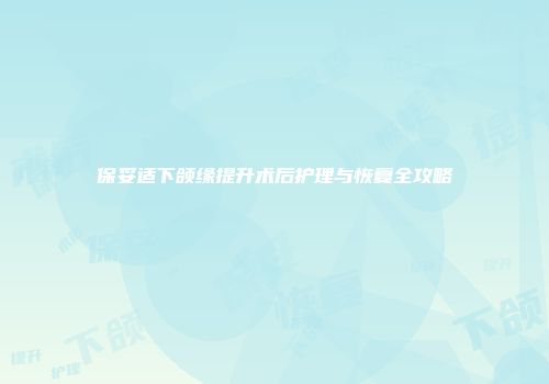 保妥适下颌缘提升术后护理与恢复全攻略