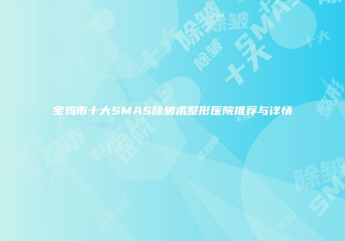 宝鸡市十大SMAS除皱术整形医院推荐与详情