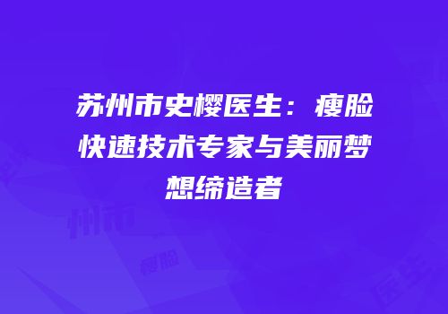 苏州市史樱医生：瘦脸快速技术专家与美丽梦想缔造者