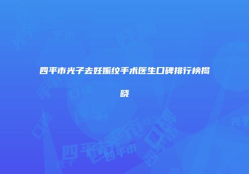 四平市光子去妊娠纹手术医生口碑排行榜揭晓