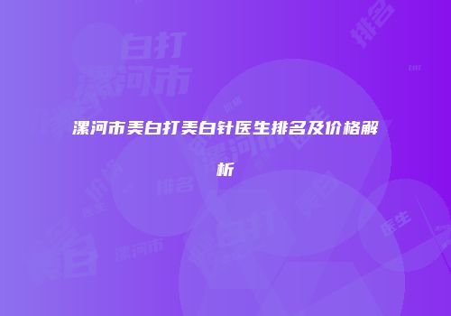 漯河市美白打美白针医生排名及价格解析
