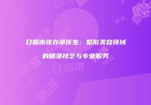 日照市张存举医生：整形美容领域的精湛技艺与专业服务