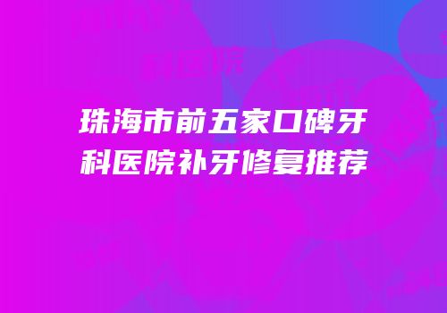 珠海市前五家口碑牙科医院补牙修复推荐