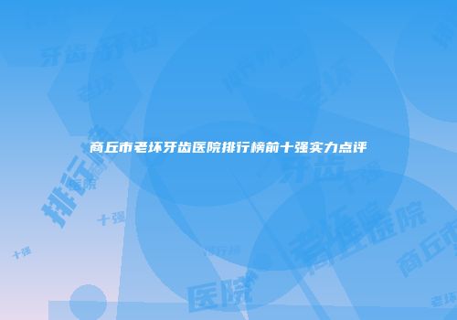 商丘市老坏牙齿医院排行榜前十强实力点评