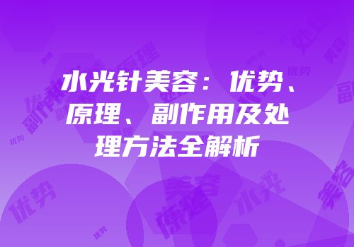 水光针美容：优势、原理、副作用及处理方法全解析