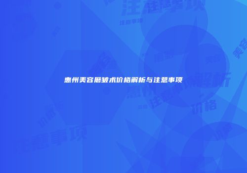惠州美容磨皱术价格解析与注意事项