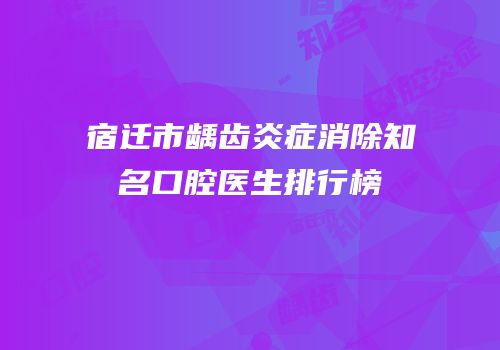 宿迁市龋齿炎症消除知名口腔医生排行榜