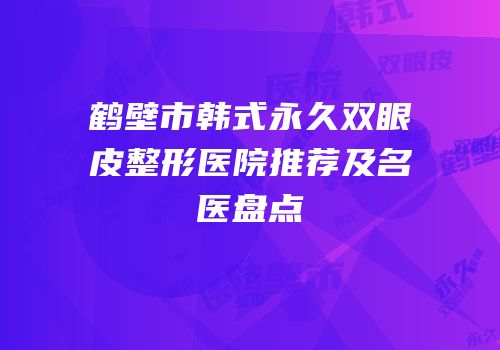 鹤壁市韩式永久双眼皮整形医院推荐及名医盘点