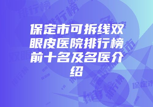 保定市可拆线双眼皮医院排行榜前十名及名医介绍