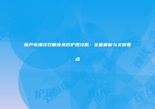 葫芦岛埋线双眼皮术后护理攻略：全面解析与关键要点