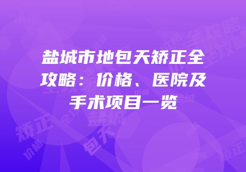盐城市地包天矫正全攻略：价格、医院及手术项目一览